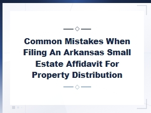 Common Mistakes in Arkansas Small Estate Affidavits